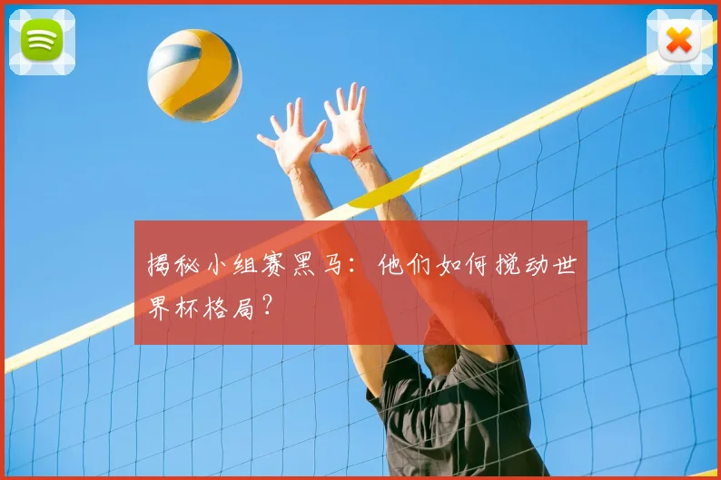 揭秘小组赛黑马：他们如何搅动世界杯格局？