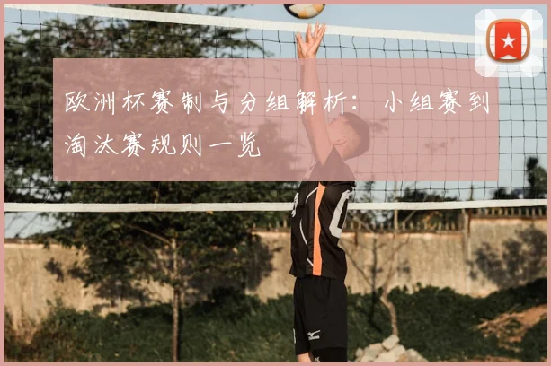 欧洲杯赛制与分组解析：小组赛到淘汰赛规则一览