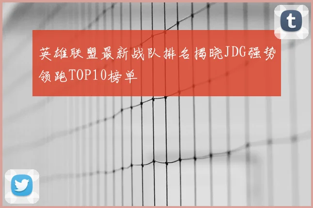 英雄联盟最新战队排名揭晓JDG强势领跑TOP10榜单