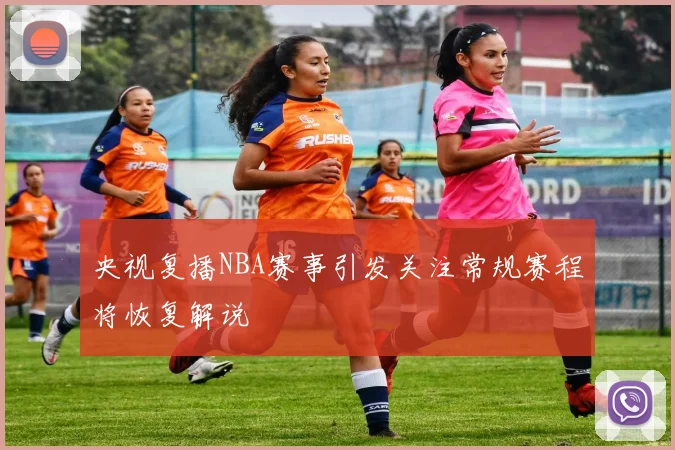 央视复播NBA赛事引发关注常规赛程将恢复解说