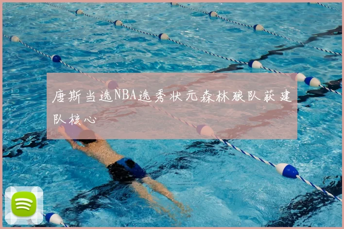 唐斯当选NBA选秀状元森林狼队获建队核心