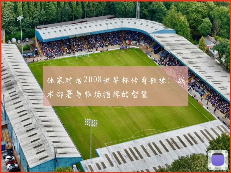 独家对话2008世界杯传奇教练：战术部署与临场指挥的智慧